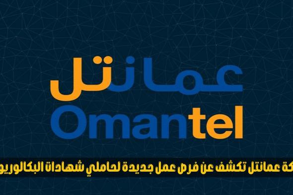 شركة عمانتل تكشف عن فرص عمل جديدة لحاملي شهادات البكالوريوس في سلطنة عمان