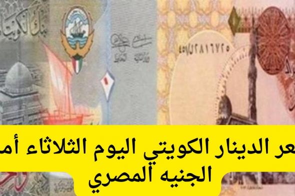 تغير كبير في سعر الدينار الكويتي مقابل الجنيه المصري اليوم .. سعر الصرف الآن