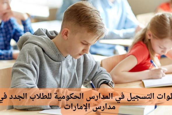 خطوات التسجيل في المدارس الحكومية للطلاب الجدد في مدارس الإمارات