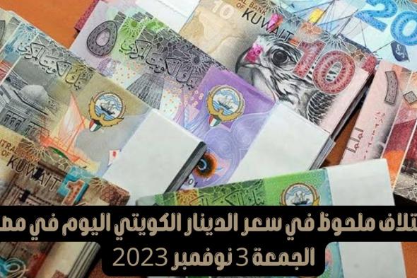 تغير كبير في سعر الدينار الكويتي اليوم مقابل الجنيه المصري .. كم سعر الصرف الان في السوق السوداء