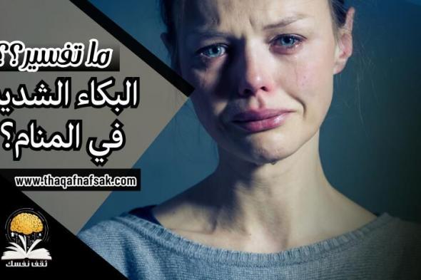 البكاء الشديد في المنام هل سيأتي فرج أم مشكلة ؟