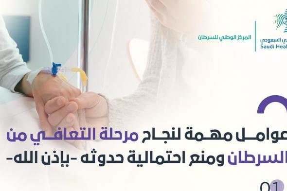 كيف تضمن نجاح مرحلة التعافي من السرطان؟.. "الصحي السعودي" يوضح