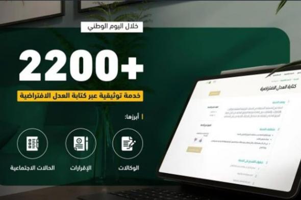 أكثر من 2200 خدمة توثيقية عبر كتابة العدل الافتراضية خلال اليوم الوطني