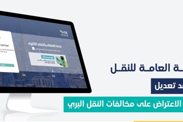 الهيئة العامة للنقل تعتمد تعديل آلية الاعتراض على مخالفات النقل البري