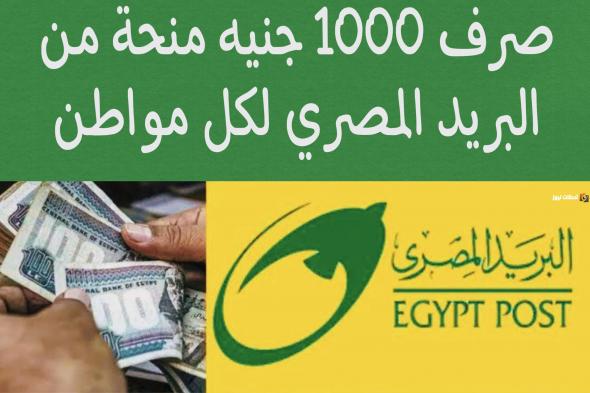 “مفاجأة مش معمول حسابها” حقيقة صرف 1000 جنيه منحة من البريد المصري مجانا