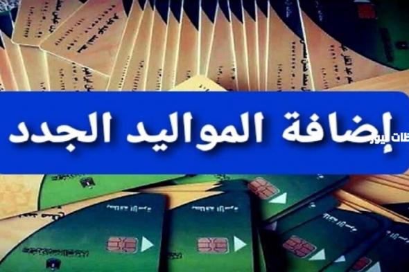 إليك شرح إضافة المواليد الجدد على بطاقة التموين 2024 وطريقة الإضافة