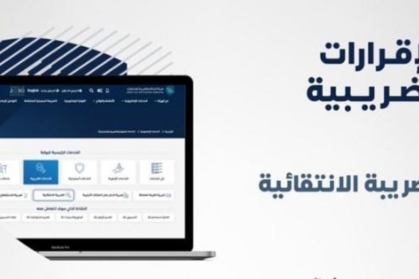 «الزكاة والضريبة» تدعو المنشآت لتقديم إقرارات الضريبة الانتقائية قبل 15 نوفمبر