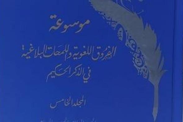 أزهريون يصدرون الجزء 5 من موسوعة الفروق اللغوية واللمحات البلاغية فى الذكر الحكيم