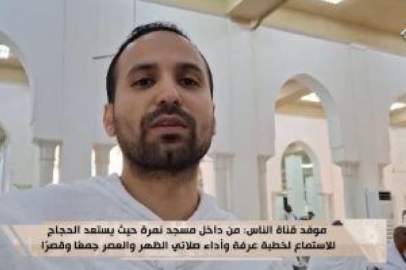 موفد قناة الناس من مسجد نمرة: الحجاج يستعدون لخطبة عرفة وصلاة الظهر والعصر